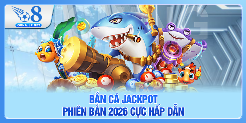 Bắn cá Jackpot phiên bản 2026 cực hấp dẫn