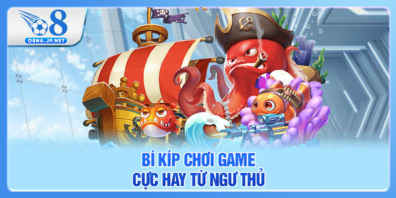 Bí kíp chơi game cực hay từ ngư thủ