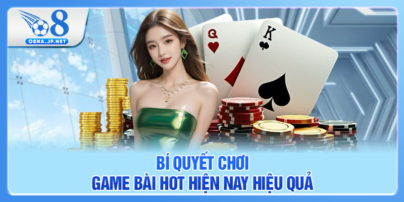 Bí quyết chơi game bài hot hiện nay hiệu quả