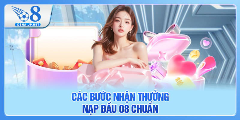 Các bước nhận thưởng nạp đầu O8 chuẩn