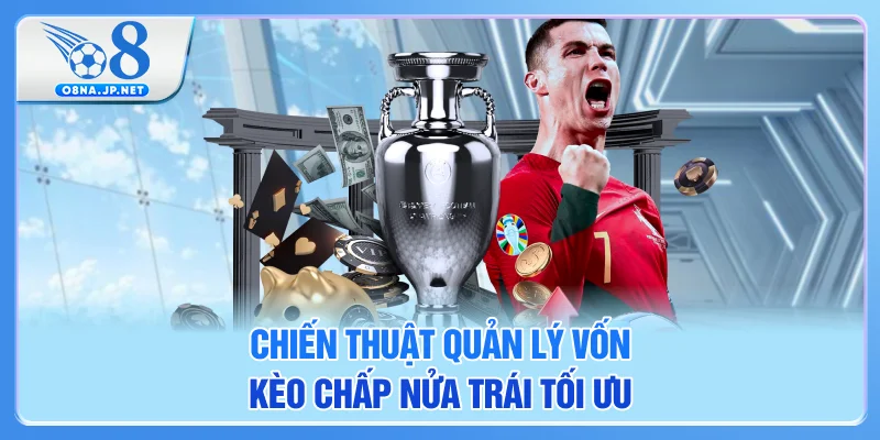 Chiến thuật quản lý vốn kèo chấp nửa trái tối ưu