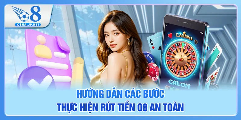 Hướng dẫn các bước thực hiện rút tiền O8 an toàn