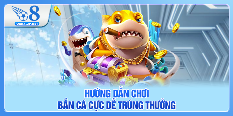 Hướng dẫn chơi bắn cá O8 cực dễ trúng thưởng