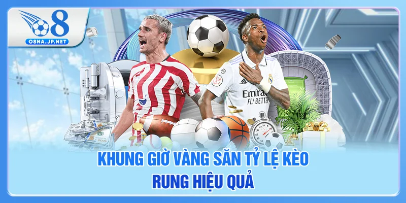 Khung giờ vàng săn tỷ lệ kèo rung hiệu quả