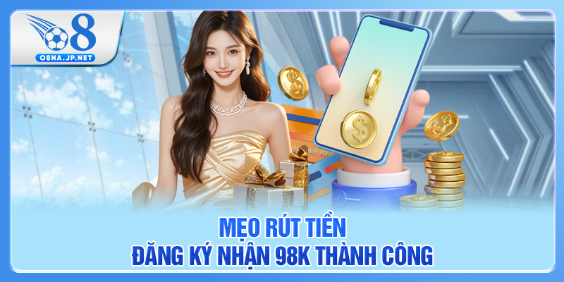 Mẹo rút tiền đăng ký nhận 98k thành công