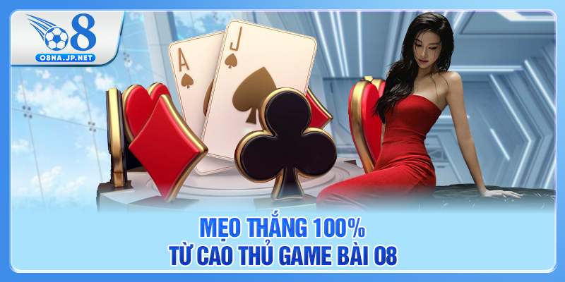 Mẹo thắng 100% từ cao thủ game bài O8