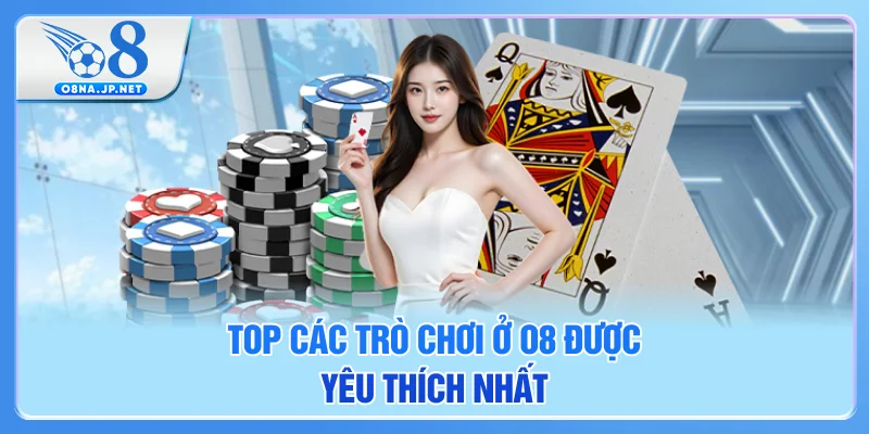 Top các trò chơi ở O8 được yêu thích nhất