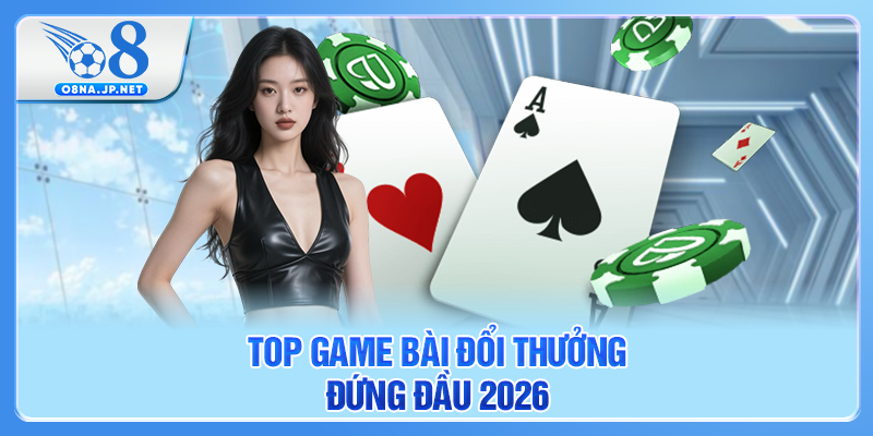 Top game bài đổi thưởng đứng đầu 2026