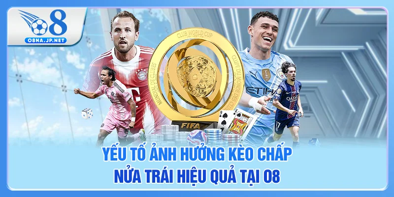 Yếu tố ảnh hưởng kèo chấp nửa trái hiệu quả tại O8